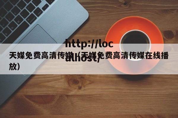 天媒免费高清传媒（天媒免费高清传媒在线播放）